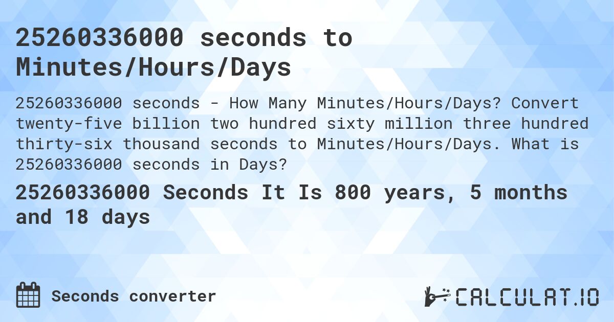 25260336000 seconds to Minutes/Hours/Days. Convert twenty-five billion two hundred sixty million three hundred thirty-six thousand seconds to Minutes/Hours/Days. What is 25260336000 seconds in Days?