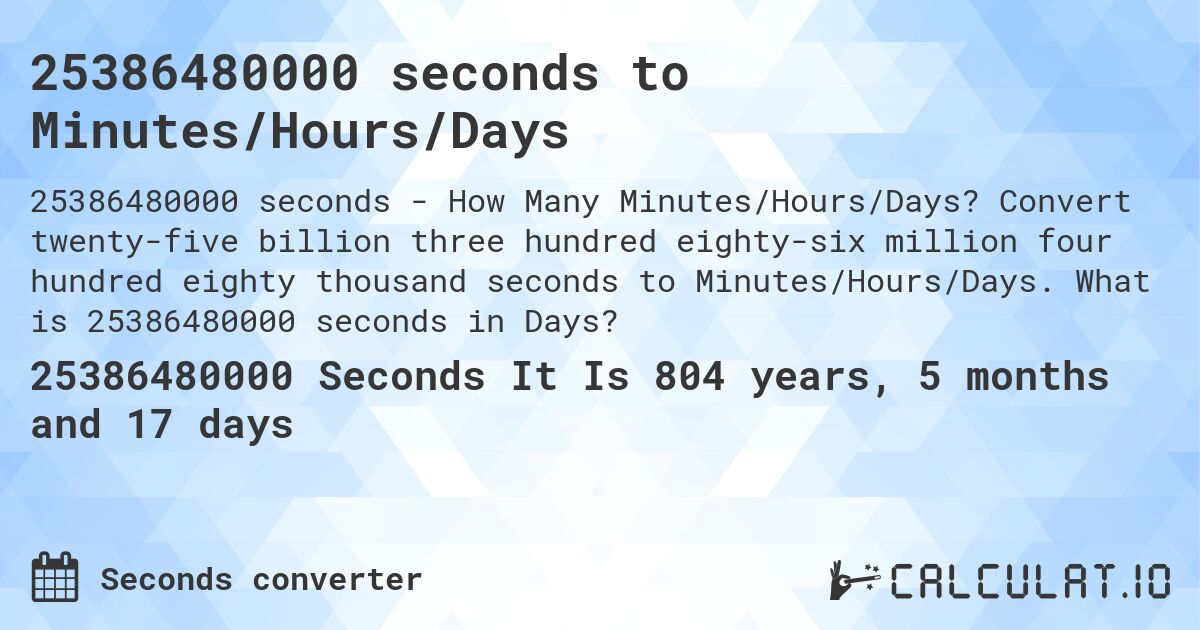 25386480000 seconds to Minutes/Hours/Days. Convert twenty-five billion three hundred eighty-six million four hundred eighty thousand seconds to Minutes/Hours/Days. What is 25386480000 seconds in Days?