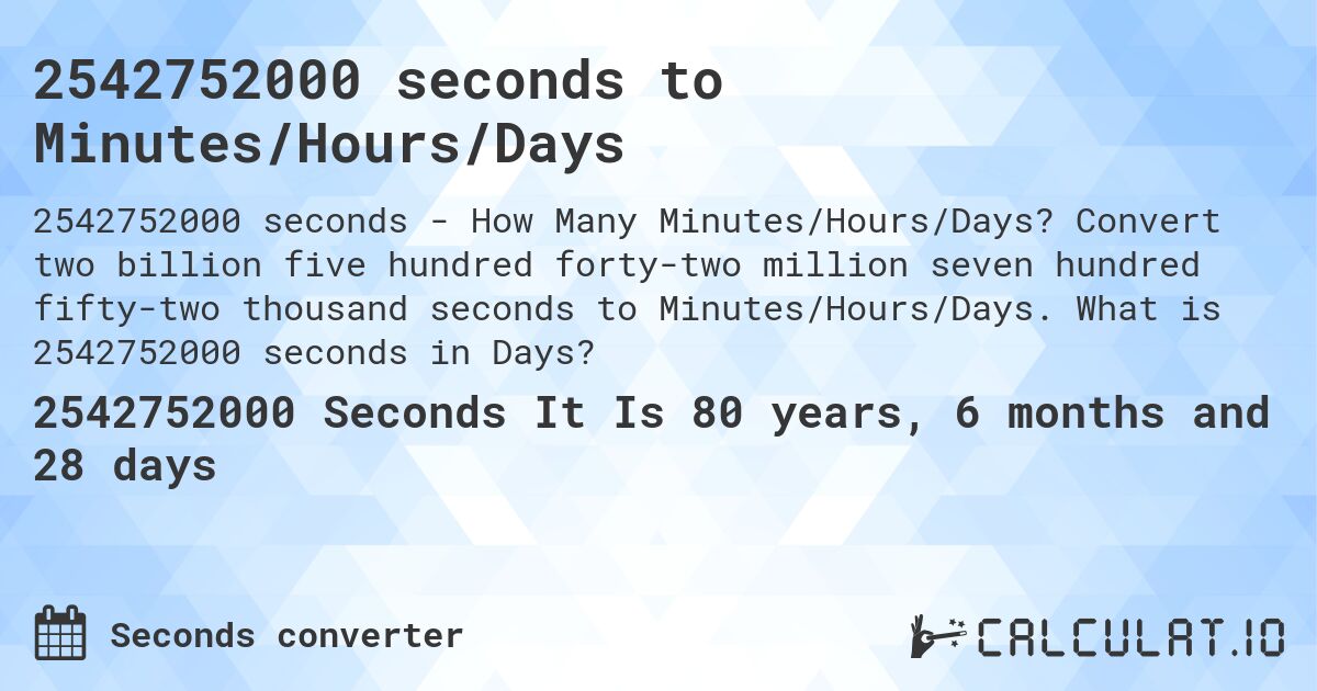 2542752000 seconds to Minutes/Hours/Days. Convert two billion five hundred forty-two million seven hundred fifty-two thousand seconds to Minutes/Hours/Days. What is 2542752000 seconds in Days?