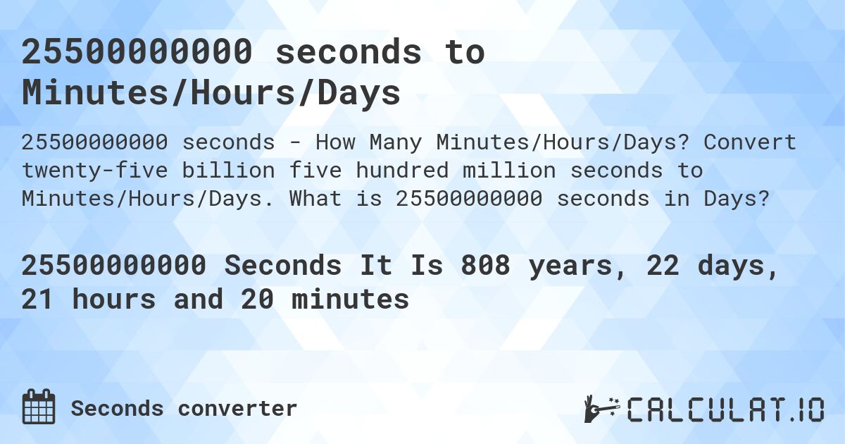 25500000000 seconds to Minutes/Hours/Days. Convert twenty-five billion five hundred million seconds to Minutes/Hours/Days. What is 25500000000 seconds in Days?