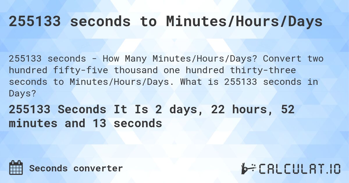 255133 seconds to Minutes/Hours/Days. Convert two hundred fifty-five thousand one hundred thirty-three seconds to Minutes/Hours/Days. What is 255133 seconds in Days?