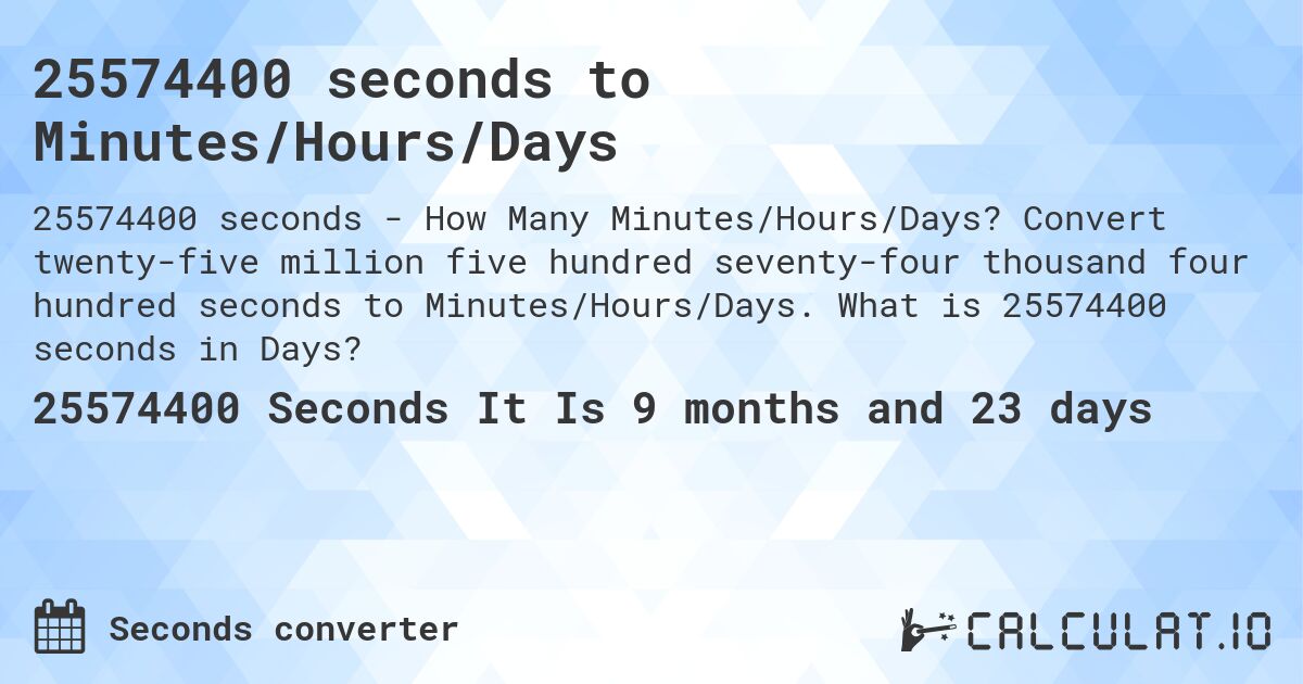 25574400 seconds to Minutes/Hours/Days. Convert twenty-five million five hundred seventy-four thousand four hundred seconds to Minutes/Hours/Days. What is 25574400 seconds in Days?