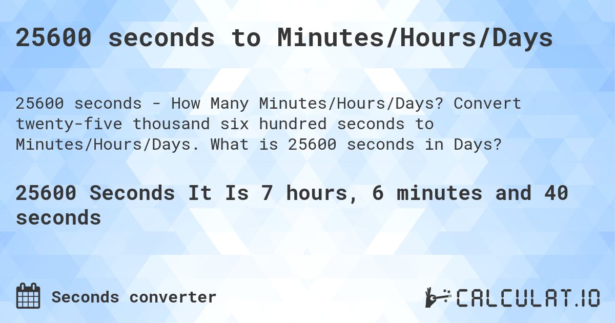 25600 seconds to Minutes/Hours/Days. Convert twenty-five thousand six hundred seconds to Minutes/Hours/Days. What is 25600 seconds in Days?