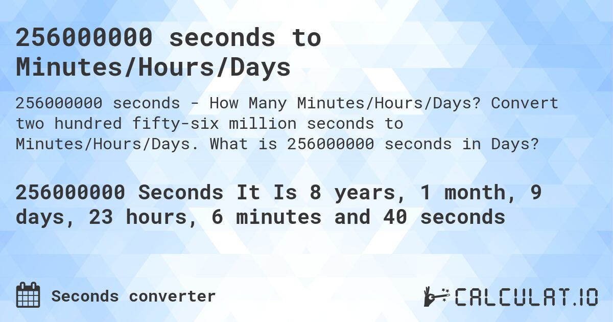 256000000 seconds to Minutes/Hours/Days. Convert two hundred fifty-six million seconds to Minutes/Hours/Days. What is 256000000 seconds in Days?
