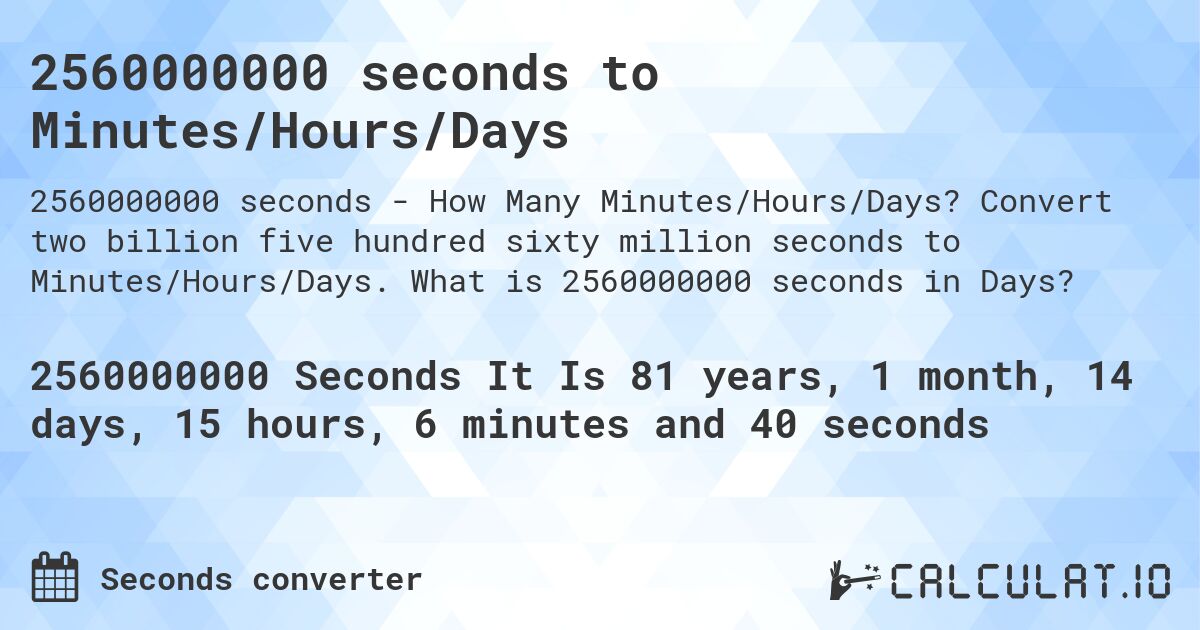 2560000000 seconds to Minutes/Hours/Days. Convert two billion five hundred sixty million seconds to Minutes/Hours/Days. What is 2560000000 seconds in Days?