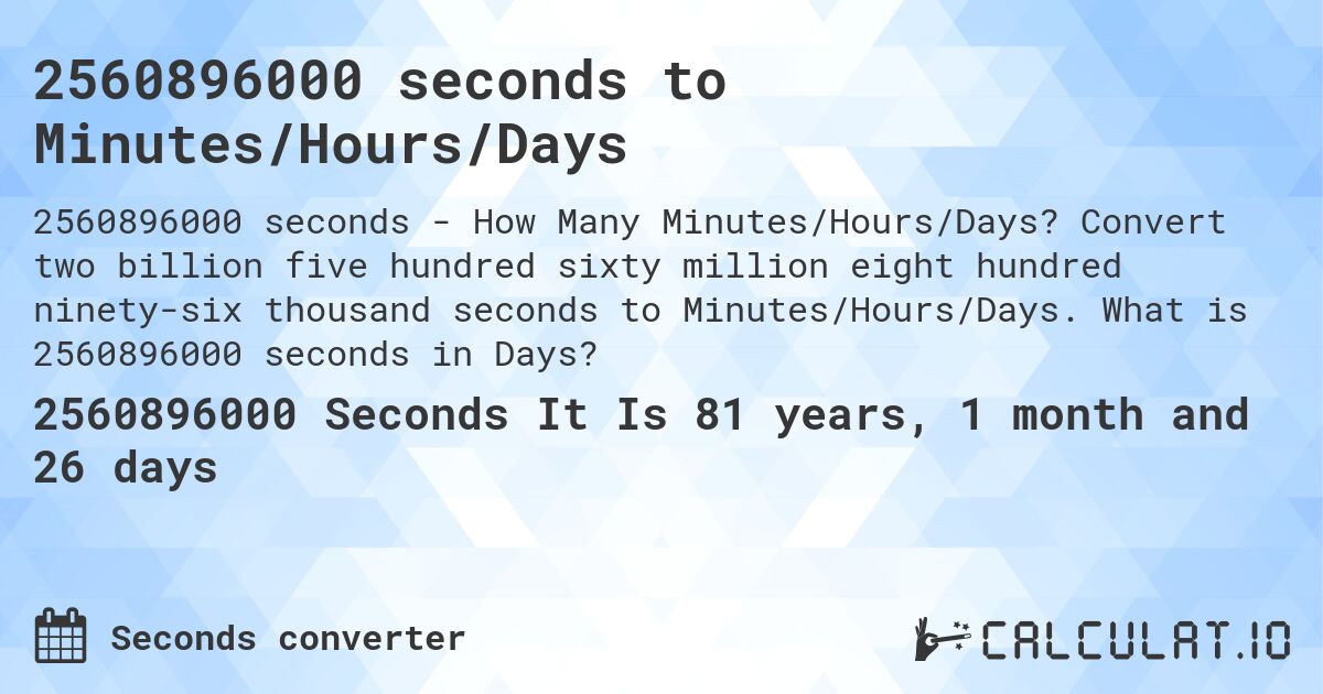 2560896000 seconds to Minutes/Hours/Days. Convert two billion five hundred sixty million eight hundred ninety-six thousand seconds to Minutes/Hours/Days. What is 2560896000 seconds in Days?