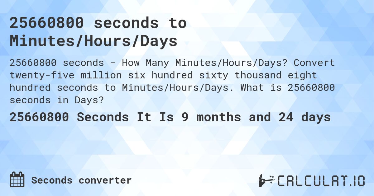 25660800 seconds to Minutes/Hours/Days. Convert twenty-five million six hundred sixty thousand eight hundred seconds to Minutes/Hours/Days. What is 25660800 seconds in Days?