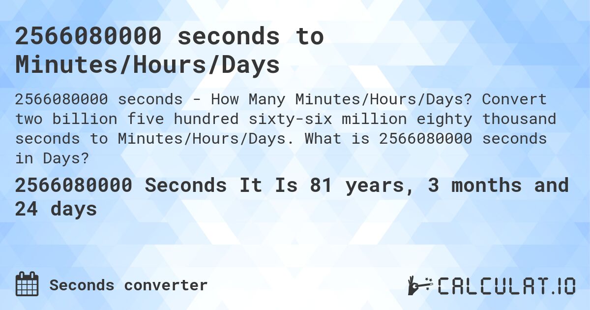 2566080000 seconds to Minutes/Hours/Days. Convert two billion five hundred sixty-six million eighty thousand seconds to Minutes/Hours/Days. What is 2566080000 seconds in Days?