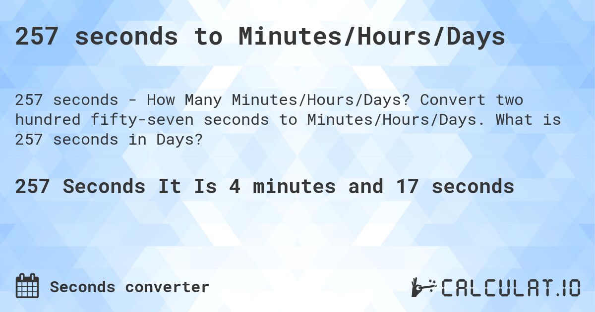 257 seconds to Minutes/Hours/Days. Convert two hundred fifty-seven seconds to Minutes/Hours/Days. What is 257 seconds in Days?