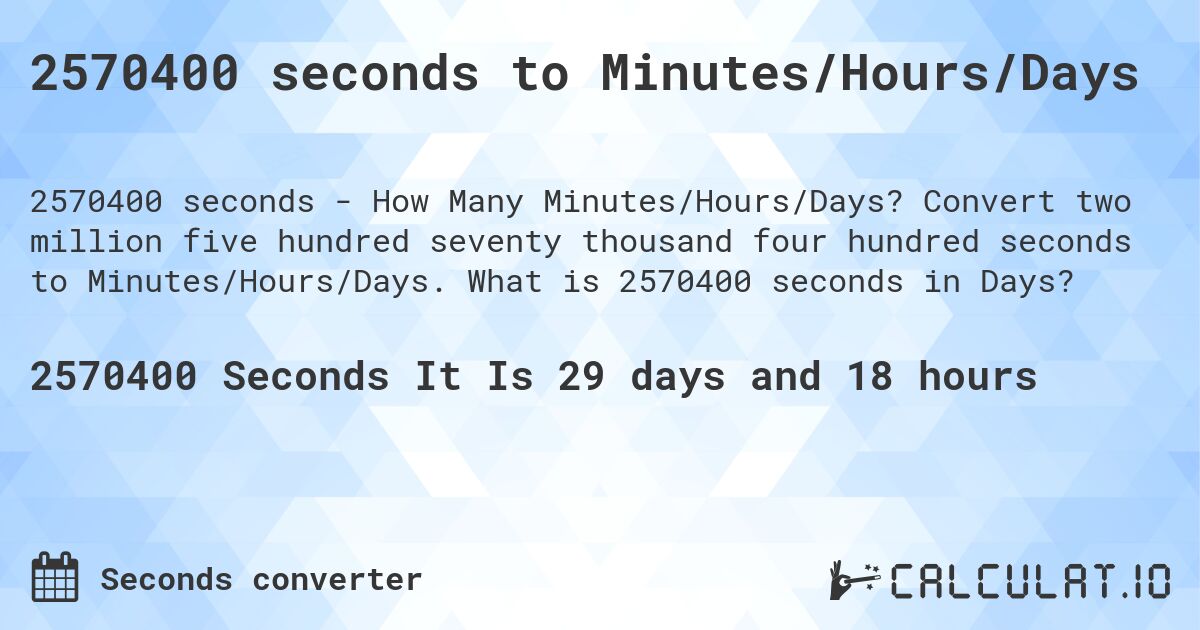 2570400 seconds to Minutes/Hours/Days. Convert two million five hundred seventy thousand four hundred seconds to Minutes/Hours/Days. What is 2570400 seconds in Days?