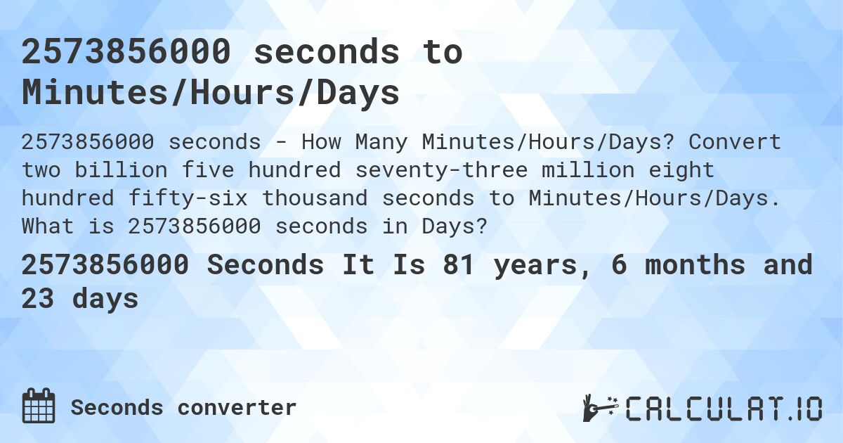 2573856000 seconds to Minutes/Hours/Days. Convert two billion five hundred seventy-three million eight hundred fifty-six thousand seconds to Minutes/Hours/Days. What is 2573856000 seconds in Days?