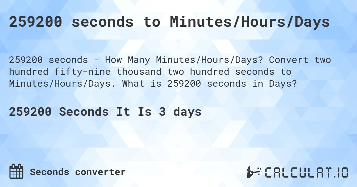 259200 seconds to Minutes/Hours/Days. Convert two hundred fifty-nine thousand two hundred seconds to Minutes/Hours/Days. What is 259200 seconds in Days?