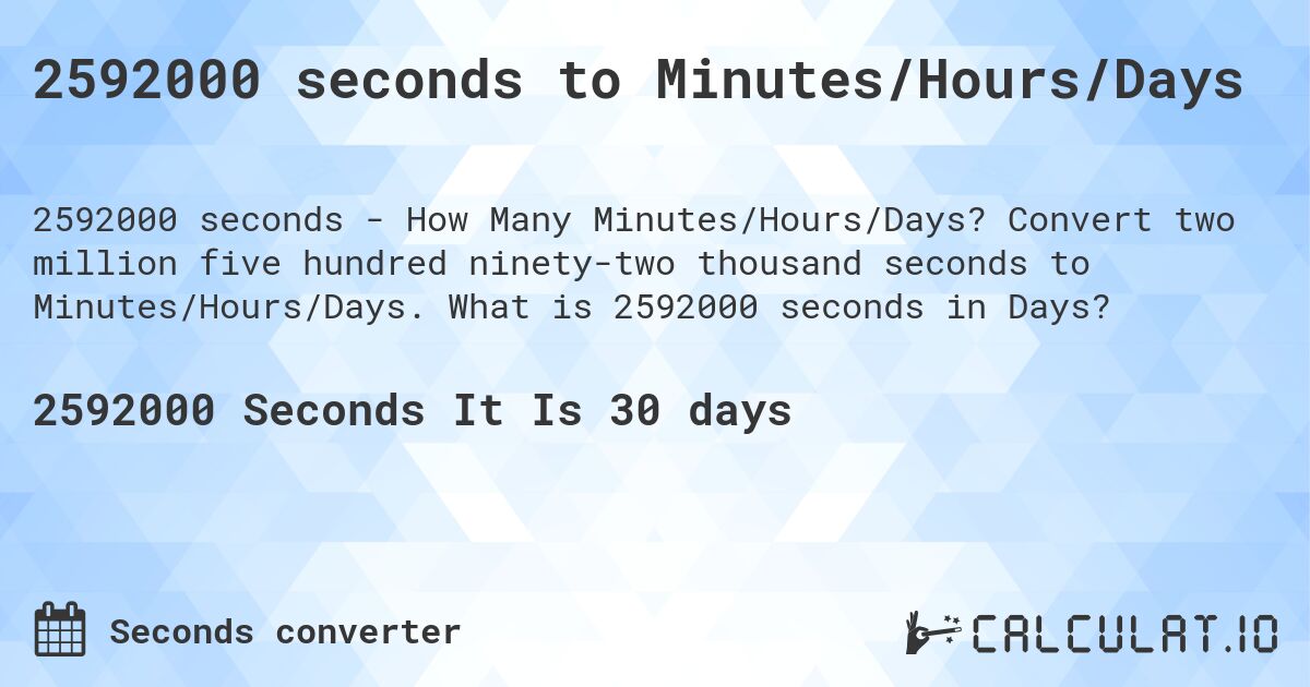 2592000 seconds to Minutes/Hours/Days. Convert two million five hundred ninety-two thousand seconds to Minutes/Hours/Days. What is 2592000 seconds in Days?