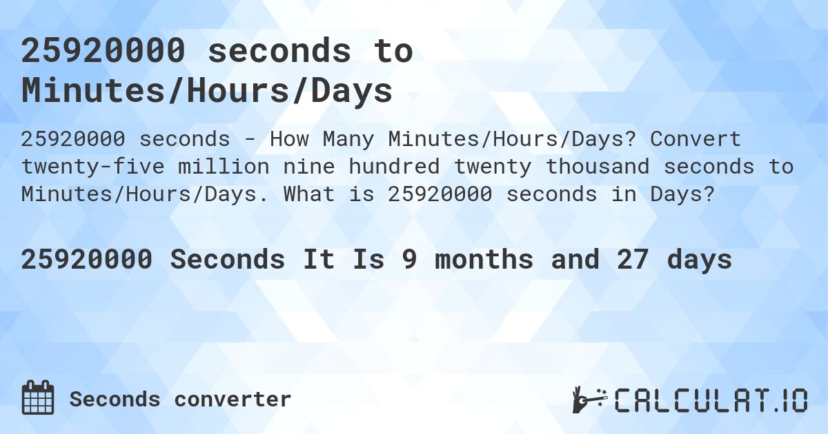 25920000 seconds to Minutes/Hours/Days. Convert twenty-five million nine hundred twenty thousand seconds to Minutes/Hours/Days. What is 25920000 seconds in Days?