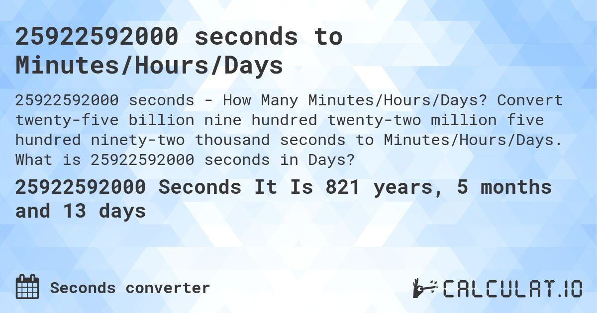 25922592000 seconds to Minutes/Hours/Days. Convert twenty-five billion nine hundred twenty-two million five hundred ninety-two thousand seconds to Minutes/Hours/Days. What is 25922592000 seconds in Days?