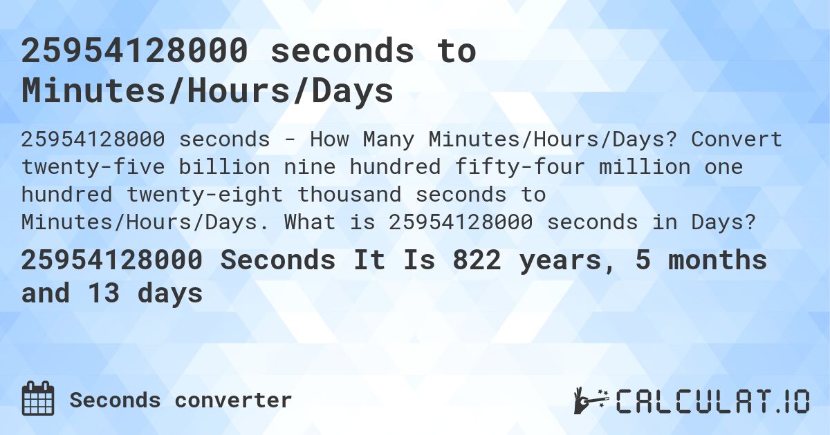 25954128000 seconds to Minutes/Hours/Days. Convert twenty-five billion nine hundred fifty-four million one hundred twenty-eight thousand seconds to Minutes/Hours/Days. What is 25954128000 seconds in Days?