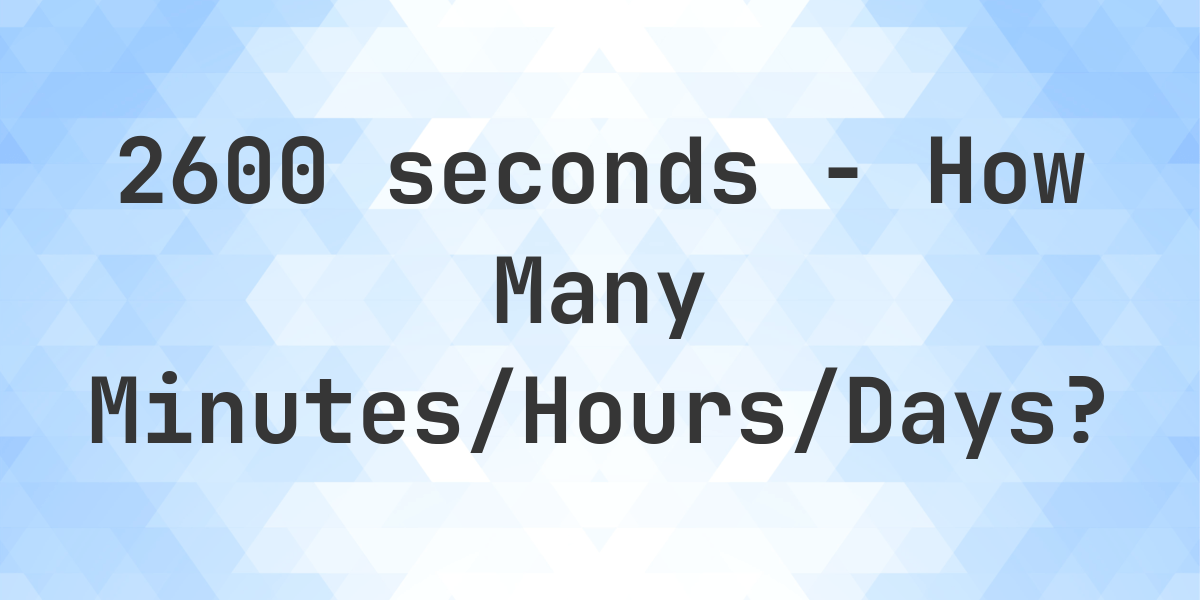 2600 seconds to Minutes/Hours/Days - Calculatio