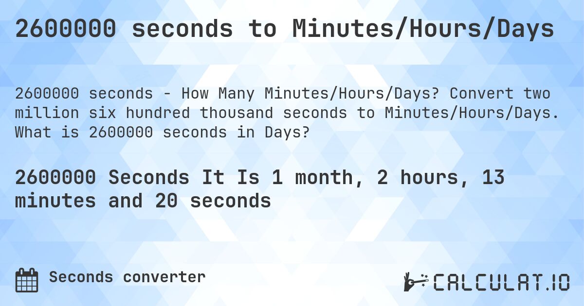2600000 seconds to Minutes/Hours/Days. Convert two million six hundred thousand seconds to Minutes/Hours/Days. What is 2600000 seconds in Days?