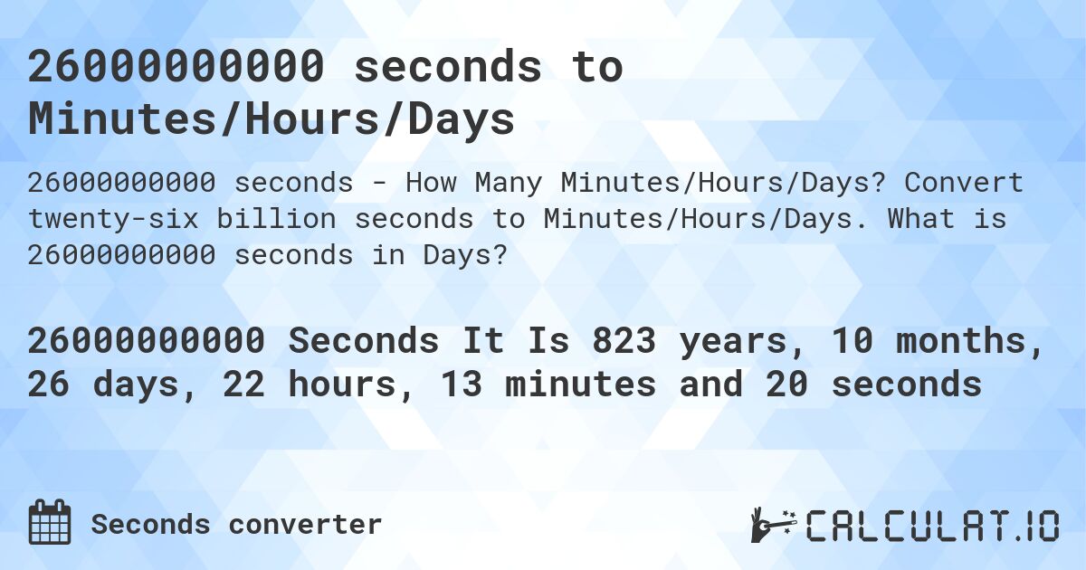 26000000000 seconds to Minutes/Hours/Days. Convert twenty-six billion seconds to Minutes/Hours/Days. What is 26000000000 seconds in Days?