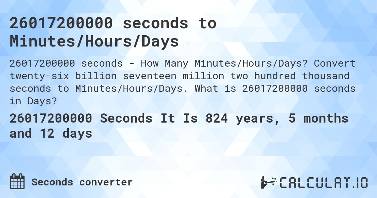26017200000 seconds to Minutes/Hours/Days. Convert twenty-six billion seventeen million two hundred thousand seconds to Minutes/Hours/Days. What is 26017200000 seconds in Days?