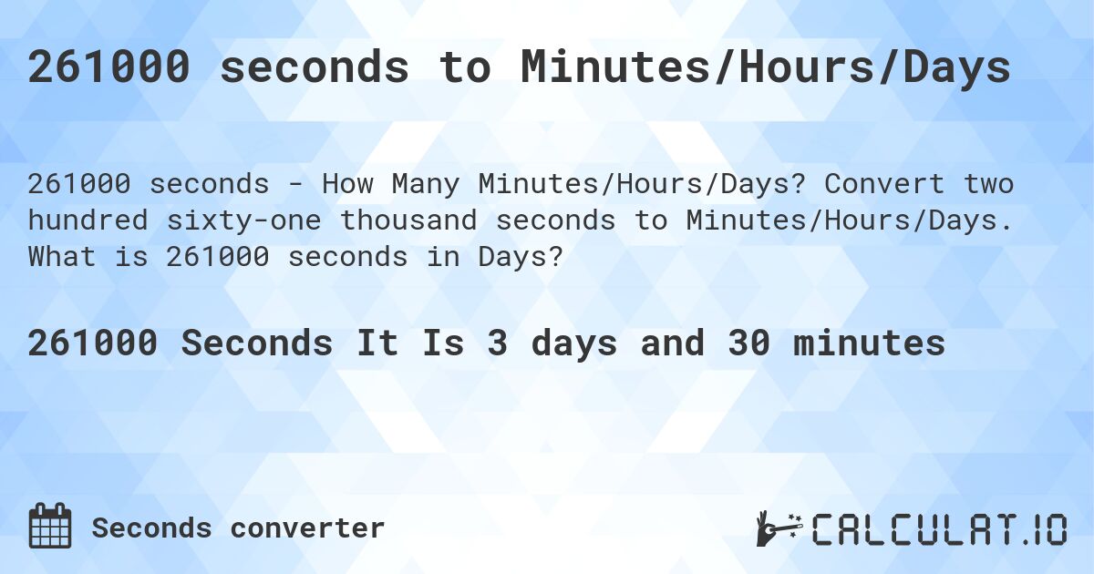 261000 seconds to Minutes/Hours/Days. Convert two hundred sixty-one thousand seconds to Minutes/Hours/Days. What is 261000 seconds in Days?