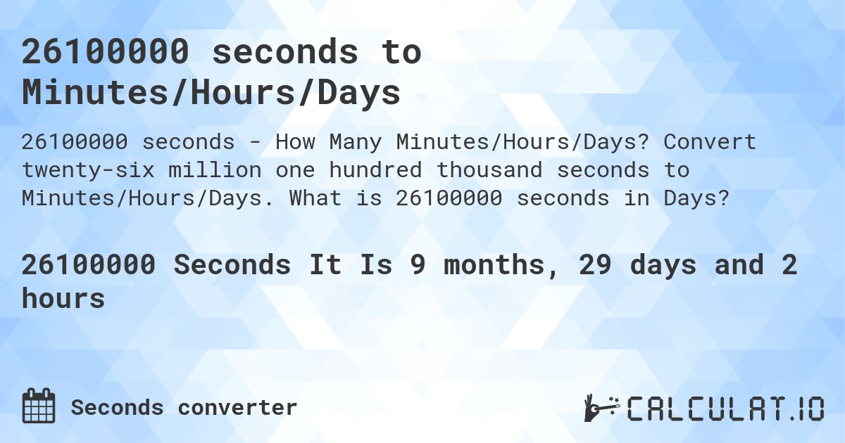 26100000 seconds to Minutes/Hours/Days. Convert twenty-six million one hundred thousand seconds to Minutes/Hours/Days. What is 26100000 seconds in Days?
