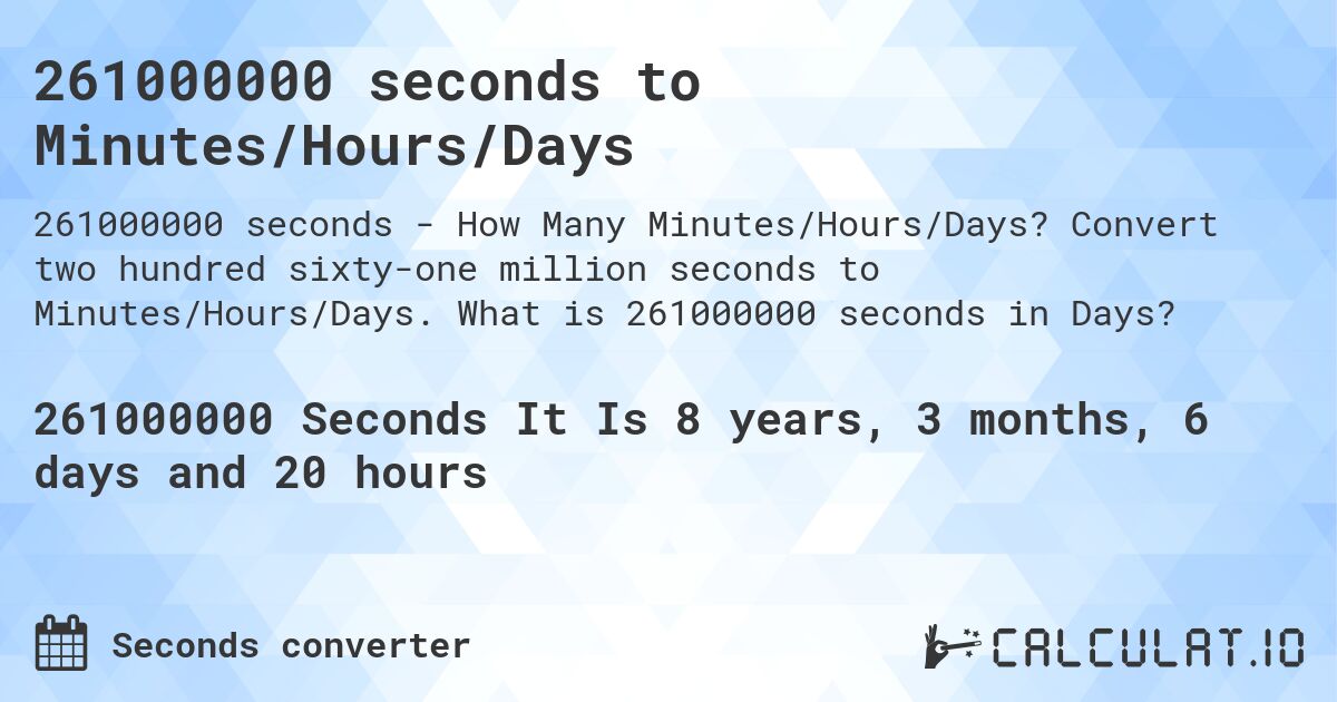 261000000 seconds to Minutes/Hours/Days. Convert two hundred sixty-one million seconds to Minutes/Hours/Days. What is 261000000 seconds in Days?
