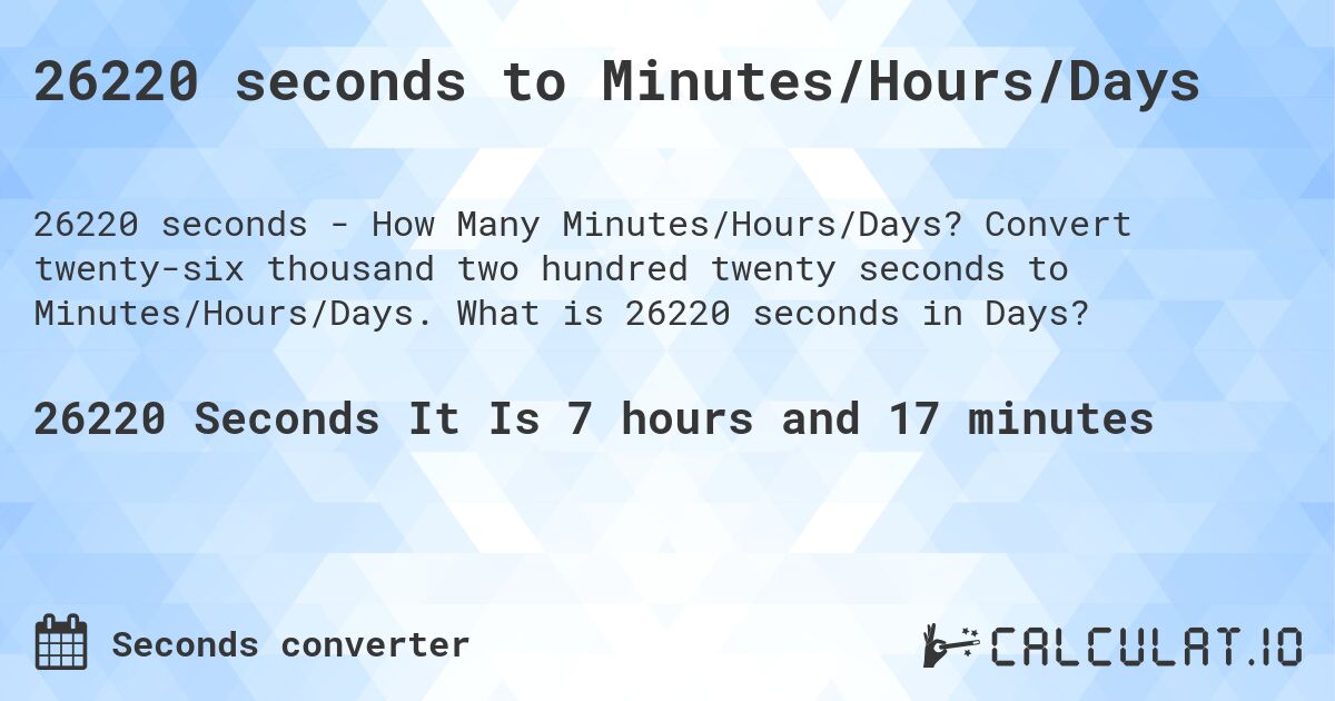 26220 seconds to Minutes/Hours/Days. Convert twenty-six thousand two hundred twenty seconds to Minutes/Hours/Days. What is 26220 seconds in Days?