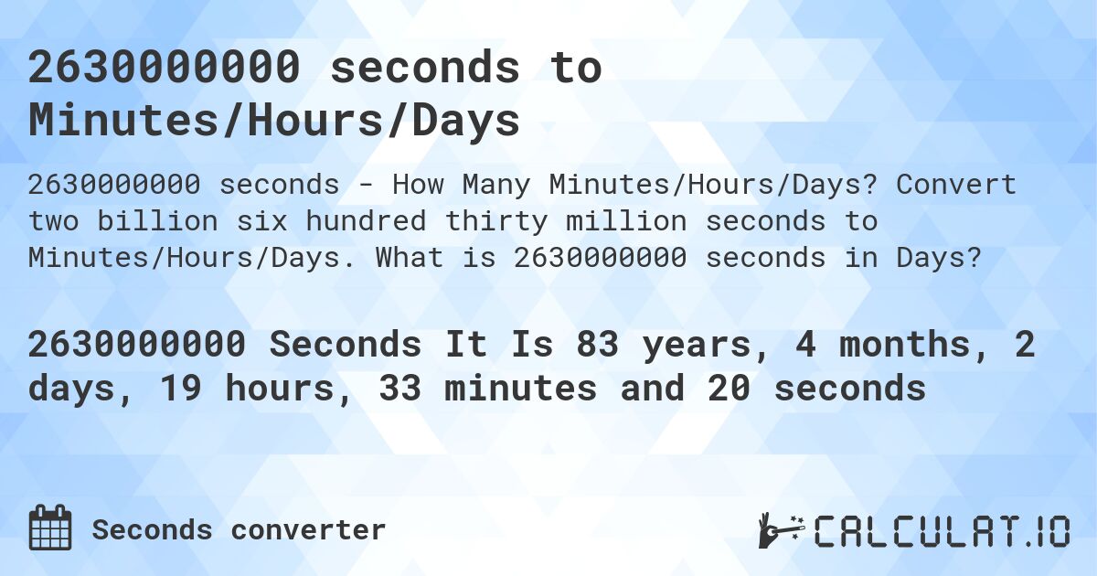 2630000000 seconds to Minutes/Hours/Days. Convert two billion six hundred thirty million seconds to Minutes/Hours/Days. What is 2630000000 seconds in Days?