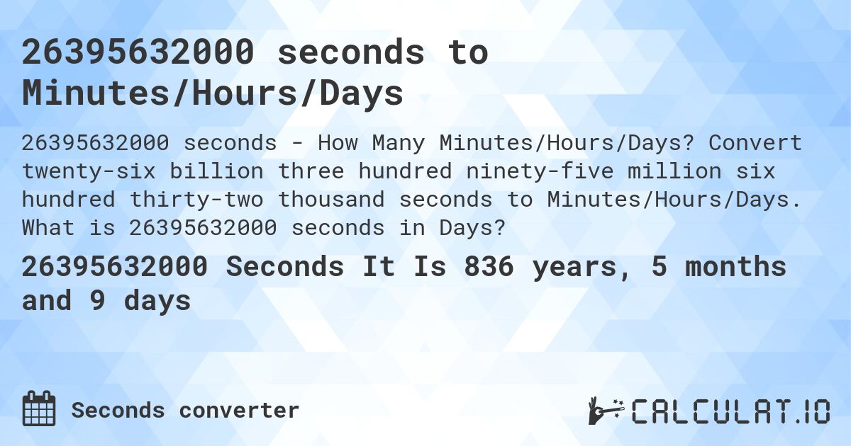 26395632000 seconds to Minutes/Hours/Days. Convert twenty-six billion three hundred ninety-five million six hundred thirty-two thousand seconds to Minutes/Hours/Days. What is 26395632000 seconds in Days?