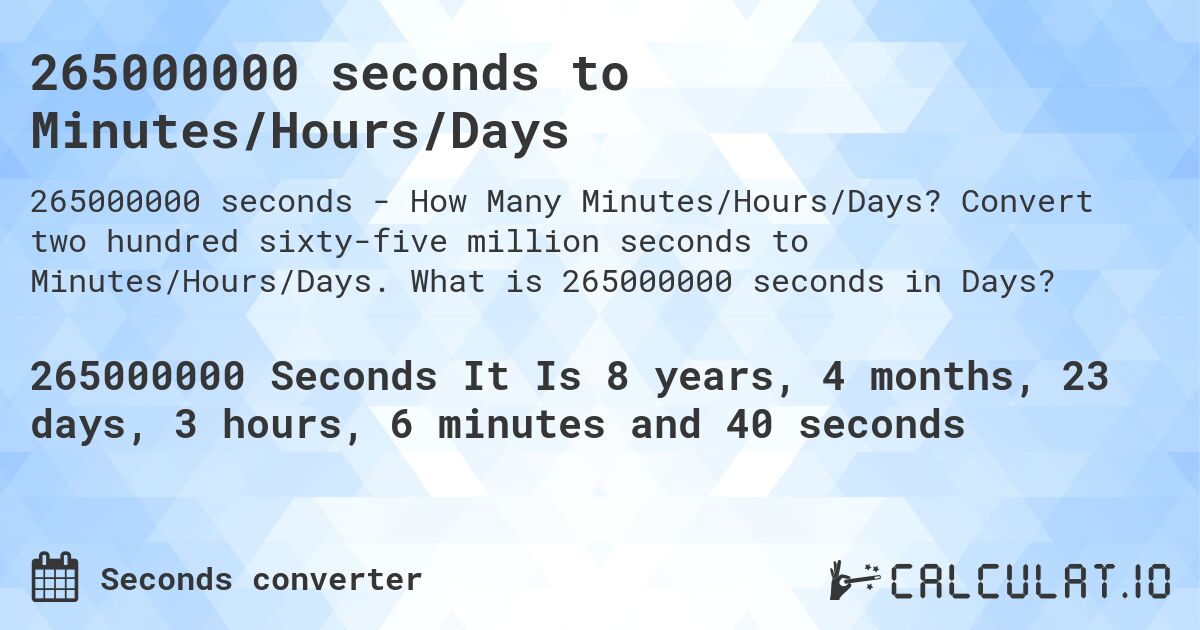 265000000 seconds to Minutes/Hours/Days. Convert two hundred sixty-five million seconds to Minutes/Hours/Days. What is 265000000 seconds in Days?