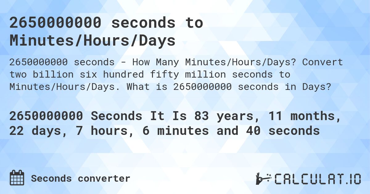 2650000000 seconds to Minutes/Hours/Days. Convert two billion six hundred fifty million seconds to Minutes/Hours/Days. What is 2650000000 seconds in Days?