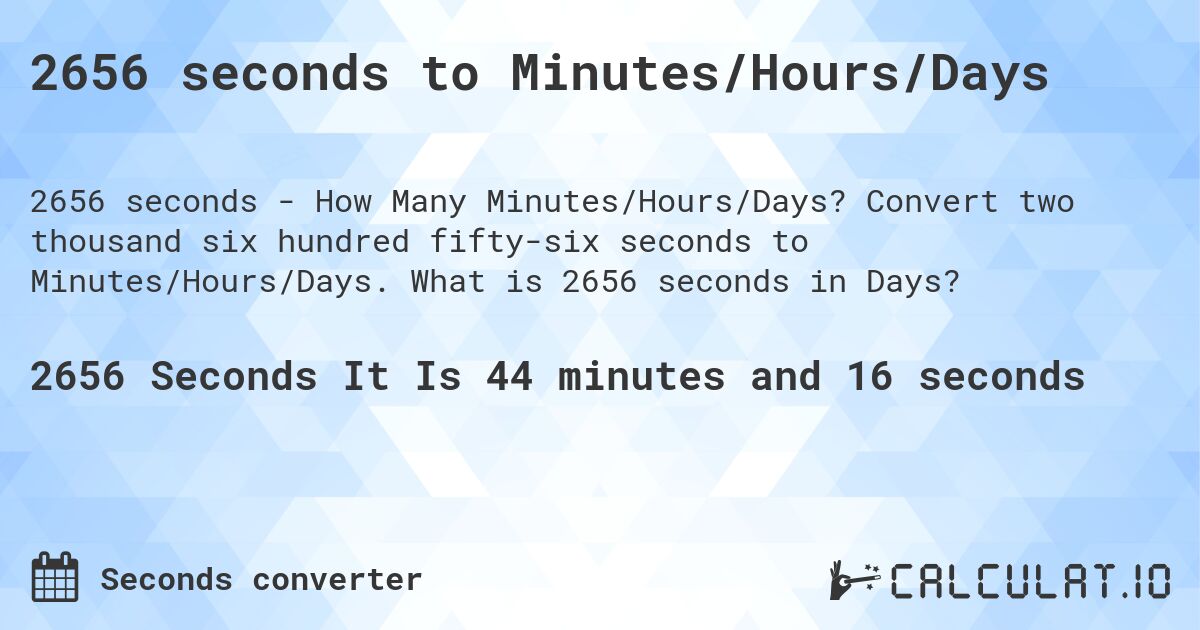 2656 seconds to Minutes/Hours/Days. Convert two thousand six hundred fifty-six seconds to Minutes/Hours/Days. What is 2656 seconds in Days?