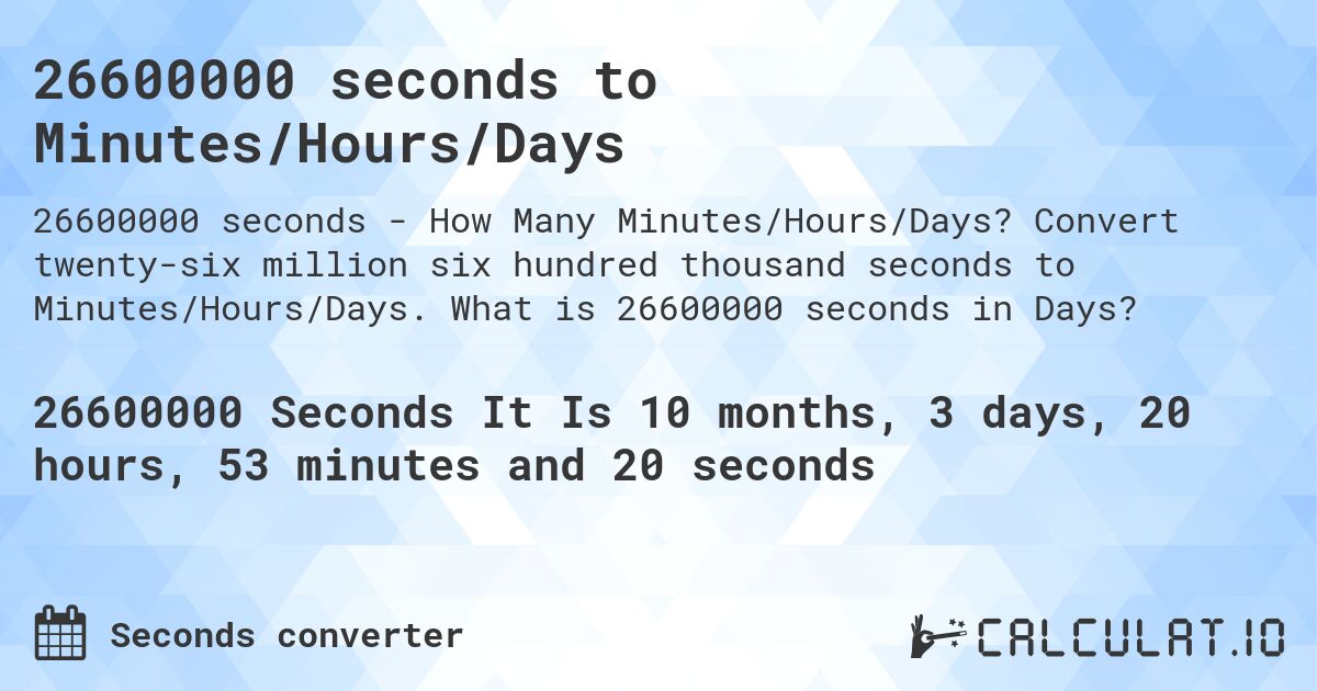 26600000 seconds to Minutes/Hours/Days. Convert twenty-six million six hundred thousand seconds to Minutes/Hours/Days. What is 26600000 seconds in Days?