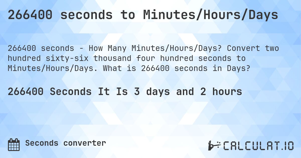 266400 seconds to Minutes/Hours/Days. Convert two hundred sixty-six thousand four hundred seconds to Minutes/Hours/Days. What is 266400 seconds in Days?