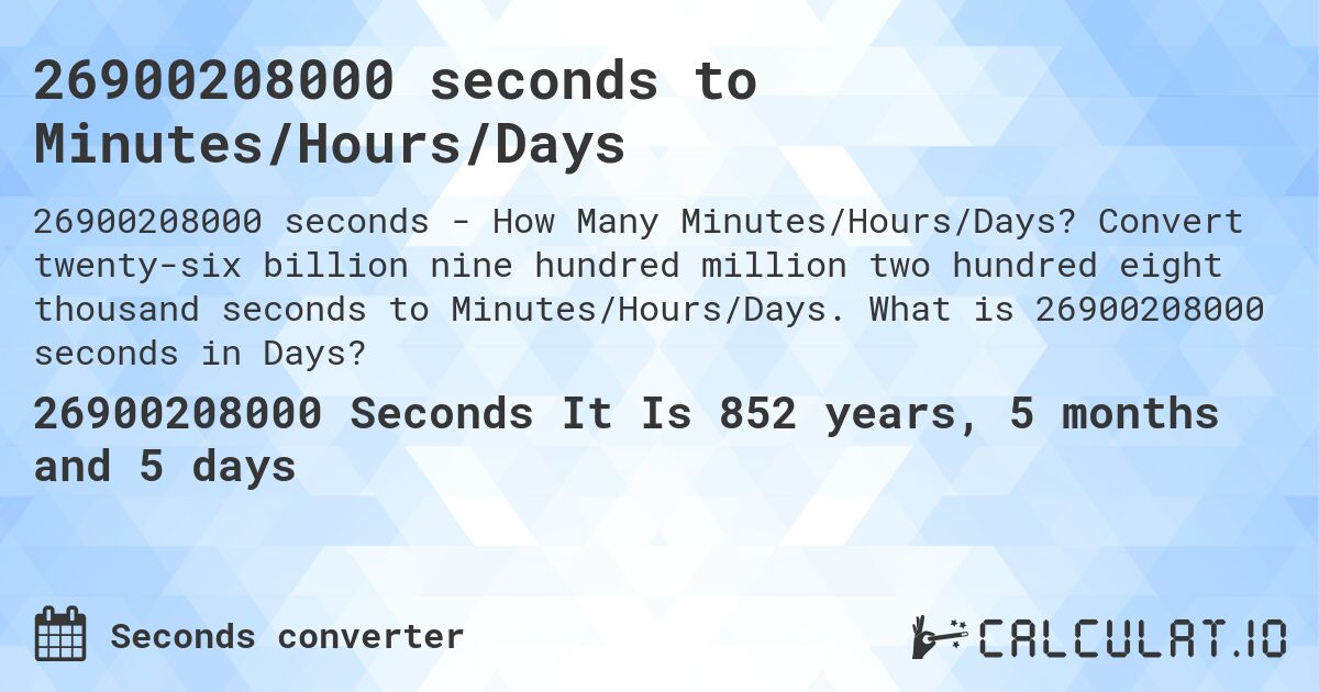 26900208000 seconds to Minutes/Hours/Days. Convert twenty-six billion nine hundred million two hundred eight thousand seconds to Minutes/Hours/Days. What is 26900208000 seconds in Days?