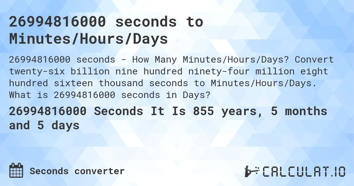 26994816000 seconds to Minutes/Hours/Days. Convert twenty-six billion nine hundred ninety-four million eight hundred sixteen thousand seconds to Minutes/Hours/Days. What is 26994816000 seconds in Days?