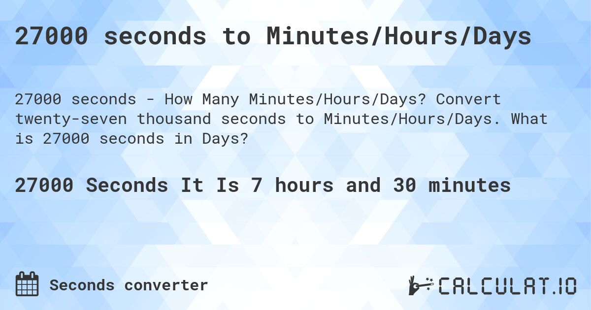 27000 seconds to Minutes/Hours/Days. Convert twenty-seven thousand seconds to Minutes/Hours/Days. What is 27000 seconds in Days?