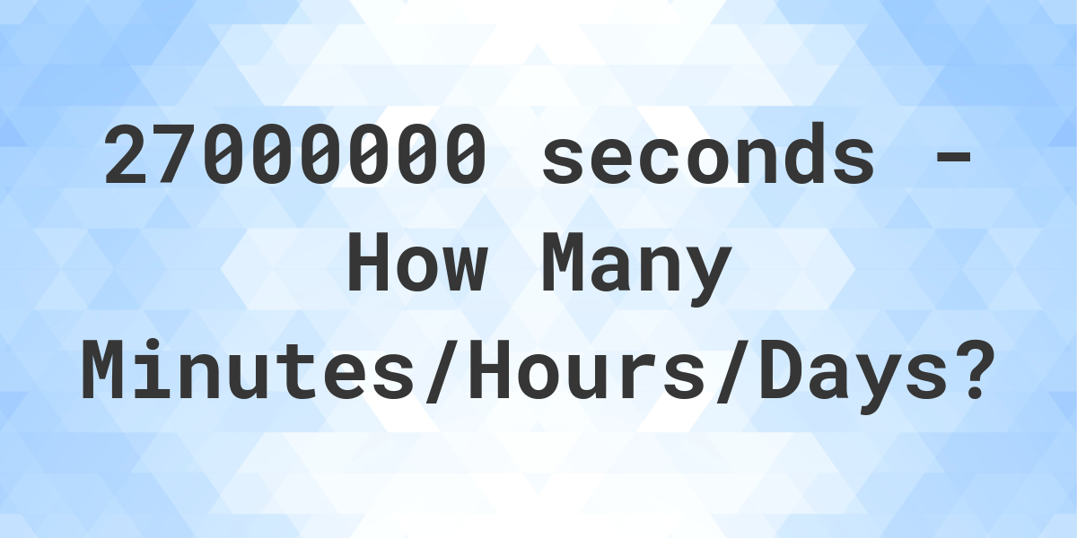 27000000-seconds-to-minutes-hours-days-calculatio