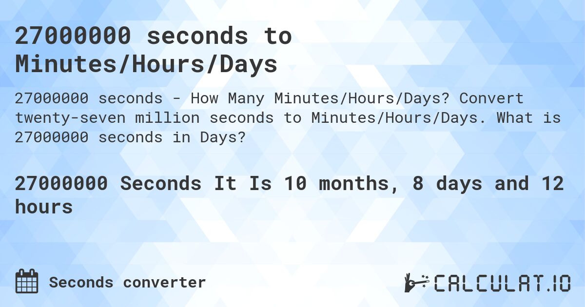 27000000 seconds to Minutes/Hours/Days. Convert twenty-seven million seconds to Minutes/Hours/Days. What is 27000000 seconds in Days?