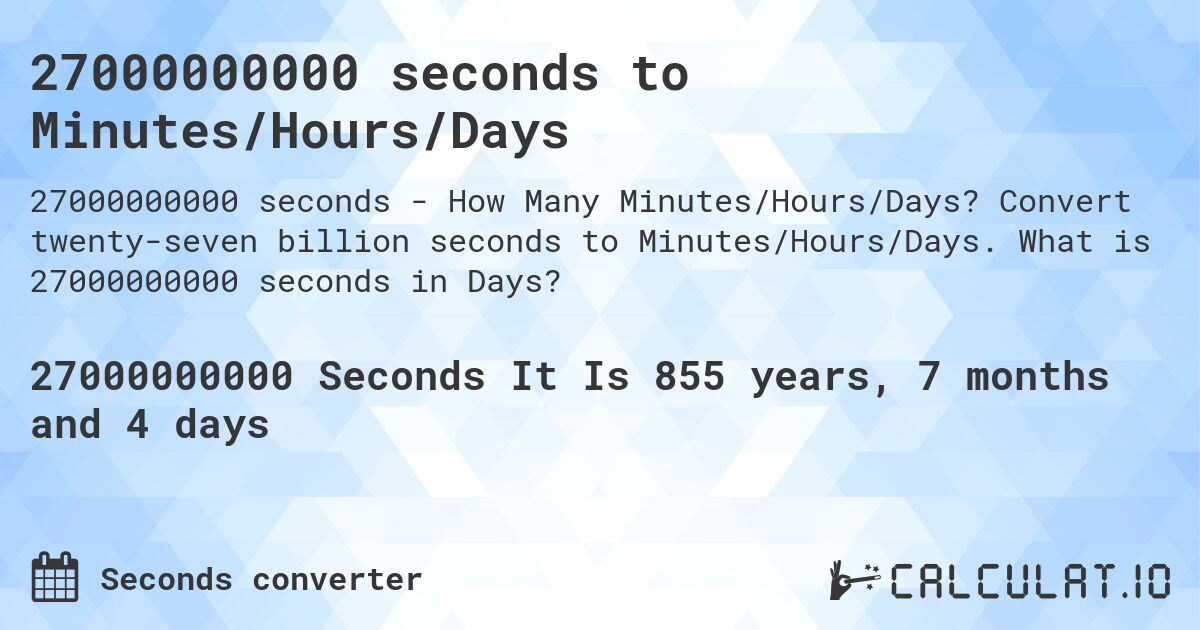 27000000000 seconds to Minutes/Hours/Days. Convert twenty-seven billion seconds to Minutes/Hours/Days. What is 27000000000 seconds in Days?