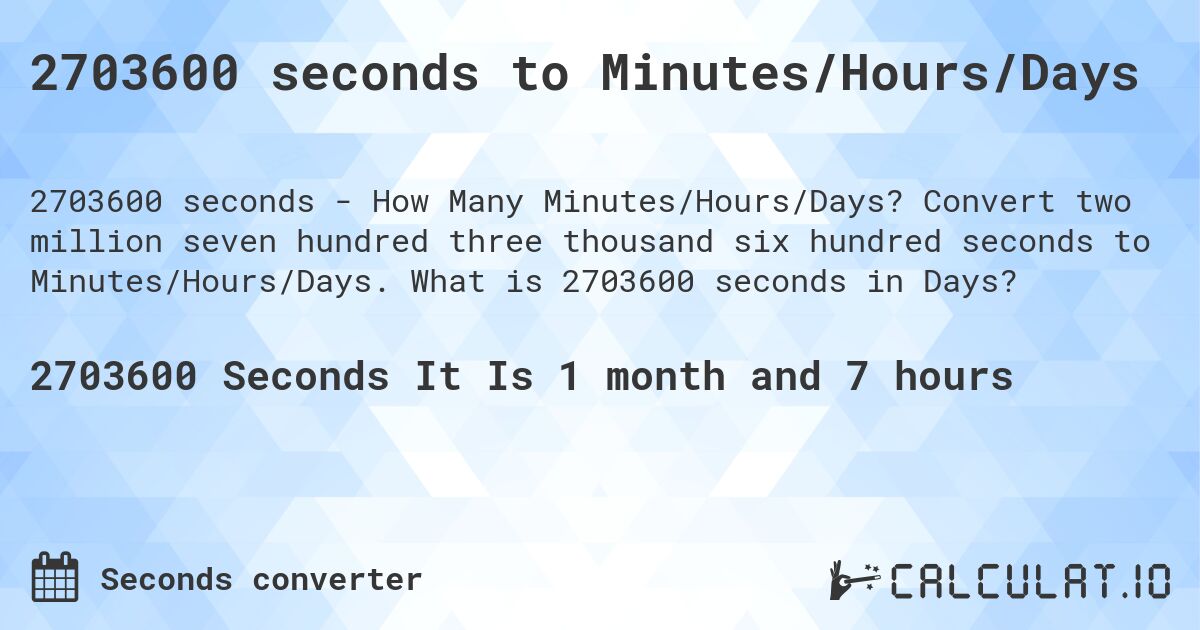 2703600 seconds to Minutes/Hours/Days. Convert two million seven hundred three thousand six hundred seconds to Minutes/Hours/Days. What is 2703600 seconds in Days?