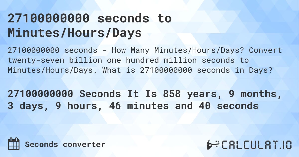 27100000000 seconds to Minutes/Hours/Days. Convert twenty-seven billion one hundred million seconds to Minutes/Hours/Days. What is 27100000000 seconds in Days?
