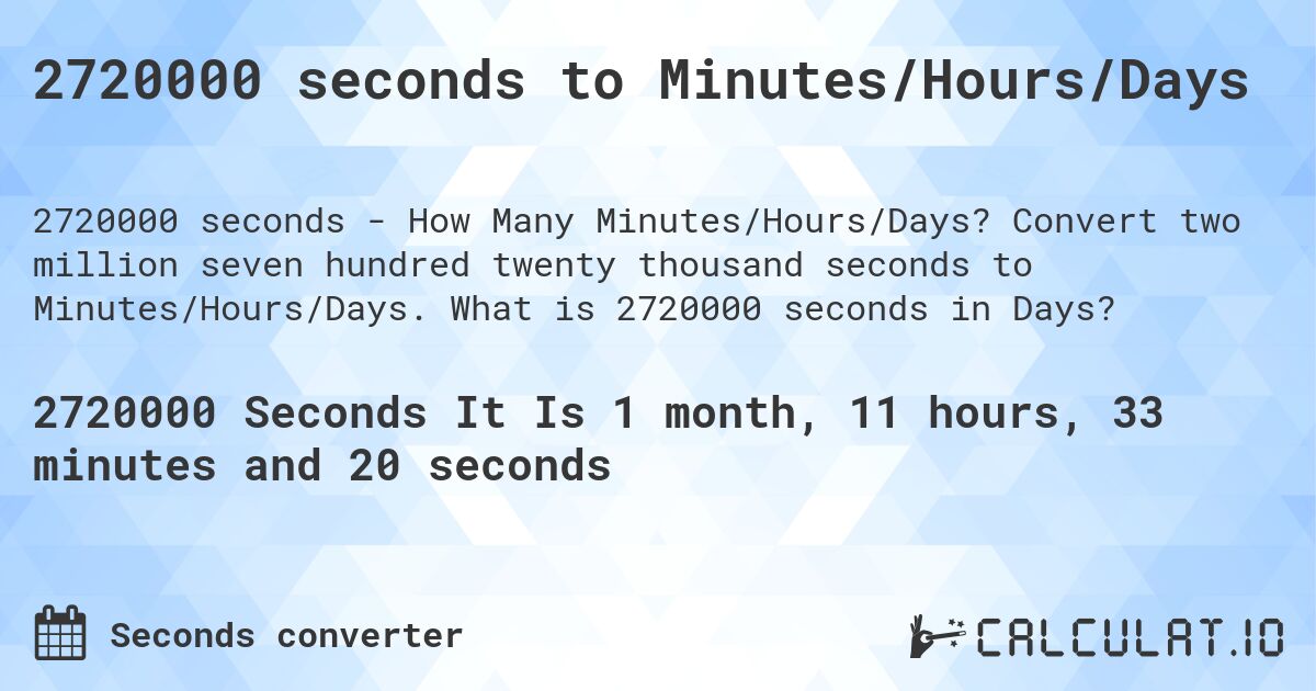 2720000 seconds to Minutes/Hours/Days. Convert two million seven hundred twenty thousand seconds to Minutes/Hours/Days. What is 2720000 seconds in Days?