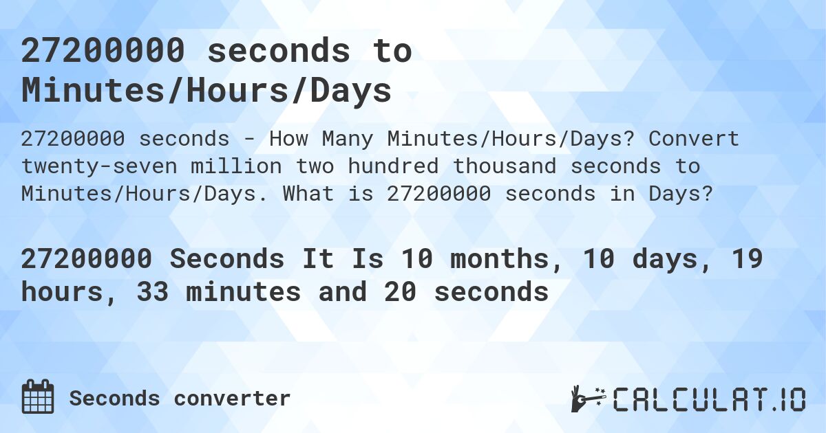 27200000 seconds to Minutes/Hours/Days. Convert twenty-seven million two hundred thousand seconds to Minutes/Hours/Days. What is 27200000 seconds in Days?