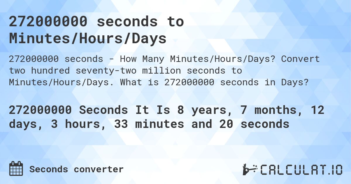 272000000 seconds to Minutes/Hours/Days. Convert two hundred seventy-two million seconds to Minutes/Hours/Days. What is 272000000 seconds in Days?