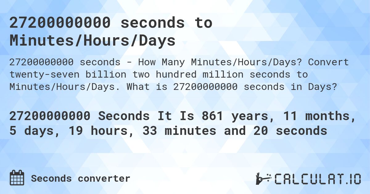 27200000000 seconds to Minutes/Hours/Days. Convert twenty-seven billion two hundred million seconds to Minutes/Hours/Days. What is 27200000000 seconds in Days?