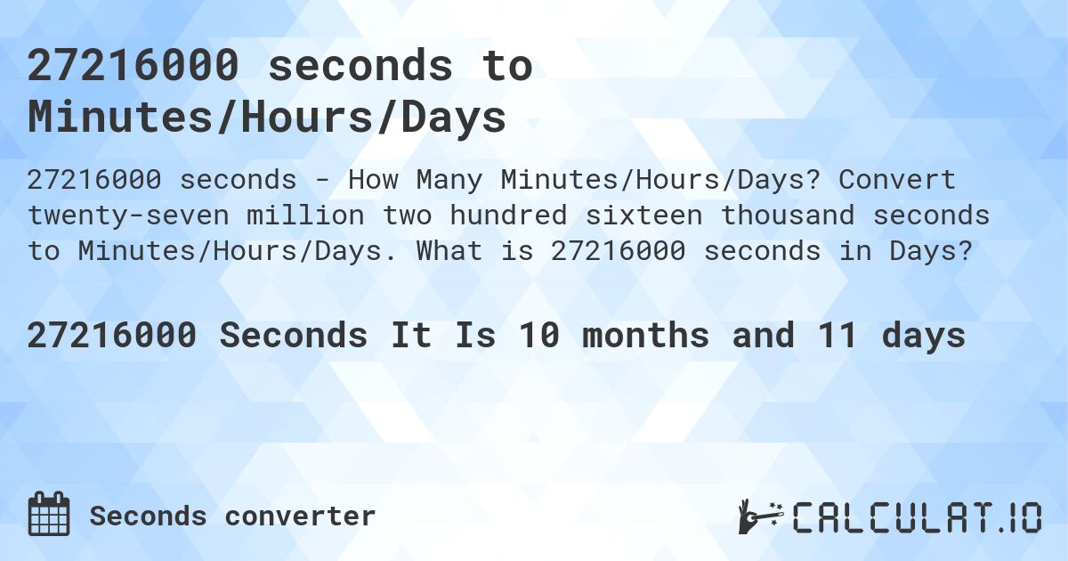 27216000 seconds to Minutes/Hours/Days. Convert twenty-seven million two hundred sixteen thousand seconds to Minutes/Hours/Days. What is 27216000 seconds in Days?