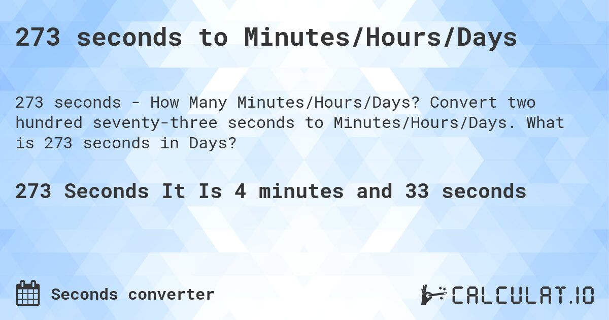 273 seconds to Minutes/Hours/Days. Convert two hundred seventy-three seconds to Minutes/Hours/Days. What is 273 seconds in Days?