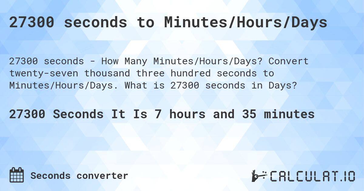 27300 seconds to Minutes/Hours/Days. Convert twenty-seven thousand three hundred seconds to Minutes/Hours/Days. What is 27300 seconds in Days?